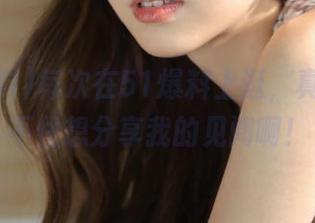 每次在51爆料上逛，真的是忍不住想分享我的见闻啊！
