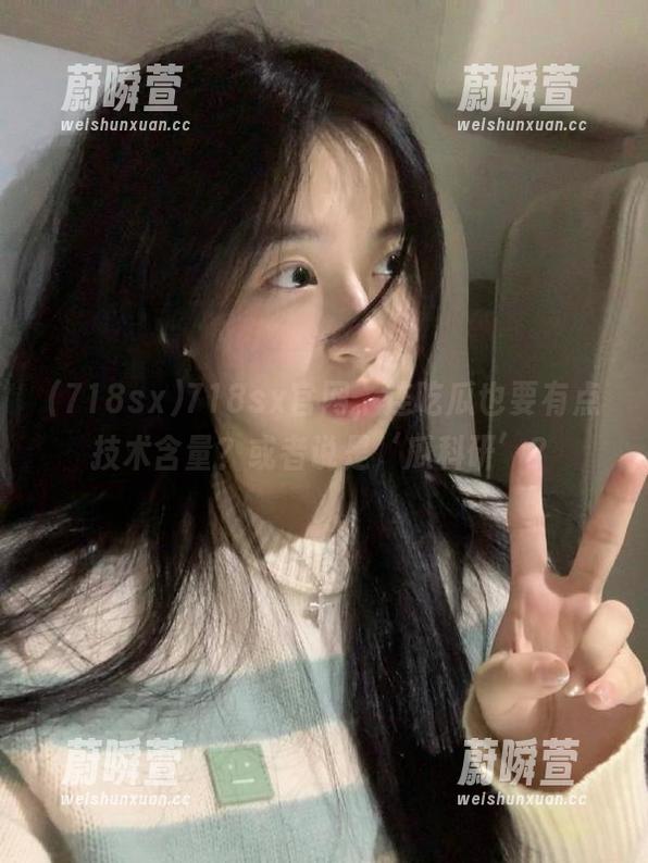 718sx官网，连吃瓜也要有点技术含量？或者说是‘瓜科研’？