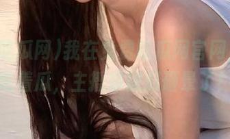 我在免费吃瓜网官网，顺手吃着瓜，主播却被瓜砸晕了！