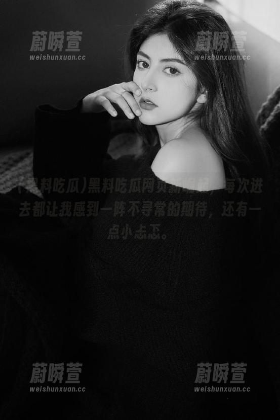 黑料吃瓜网页新崛起，每次进去都让我感到一阵不寻常的期待，还有一点小忐忑。